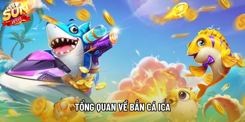 Tổng quan về bắn cá Ica