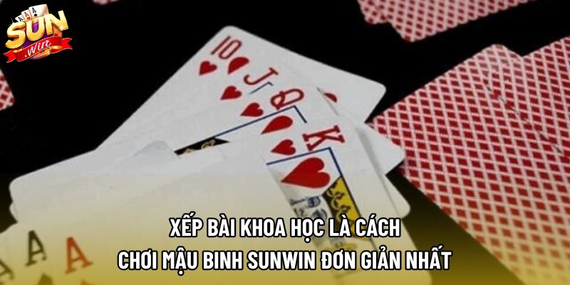 Xếp bài khoa học là cách chơi mậu binh Sunwin đơn giản nhất